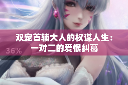 双宠首辅大人的权谋人生：一对二的爱恨纠葛