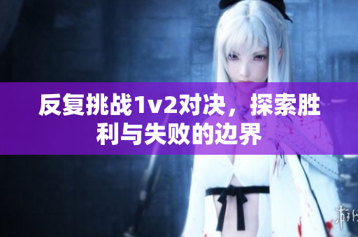反复挑战1v2对决，探索胜利与失败的边界