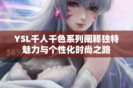 YSL千人千色系列阐释独特魅力与个性化时尚之路