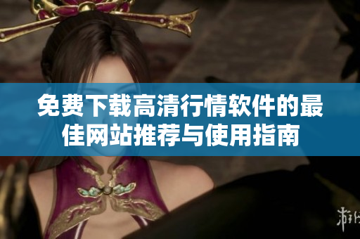 免费下载高清行情软件的最佳网站推荐与使用指南