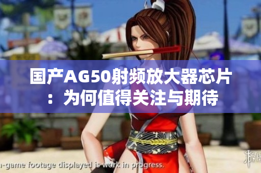 国产AG50射频放大器芯片：为何值得关注与期待
