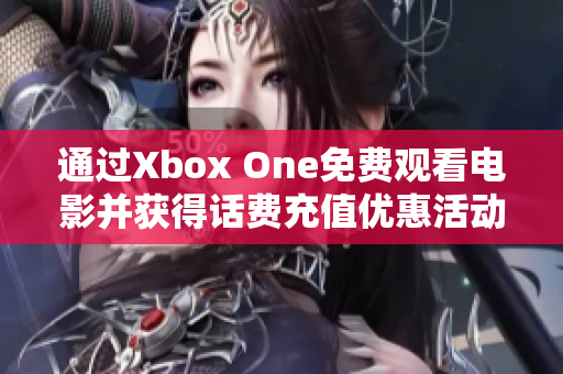 通过Xbox One免费观看电影并获得话费充值优惠活动