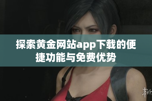 探索黄金网站app下载的便捷功能与免费优势