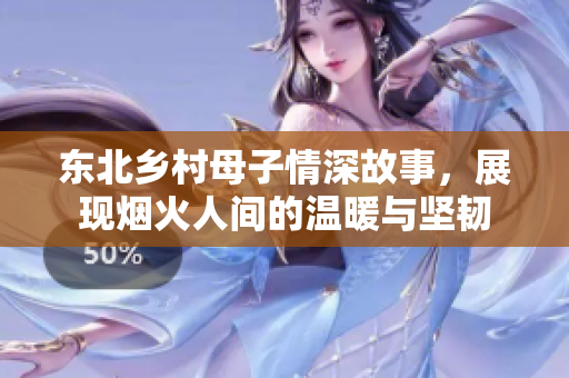 东北乡村母子情深故事，展现烟火人间的温暖与坚韧