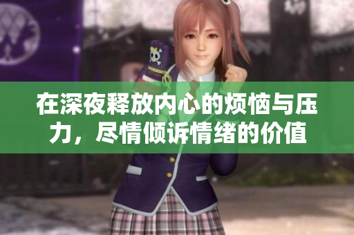 在深夜释放内心的烦恼与压力，尽情倾诉情绪的价值