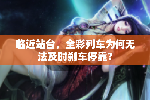 临近站台，全彩列车为何无法及时刹车停靠？