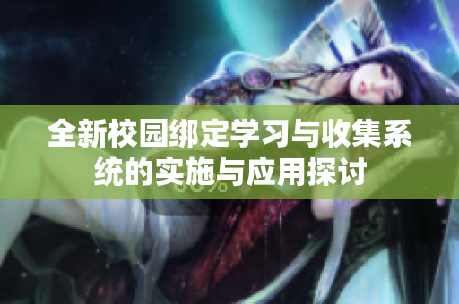 全新校园绑定学习与收集系统的实施与应用探讨