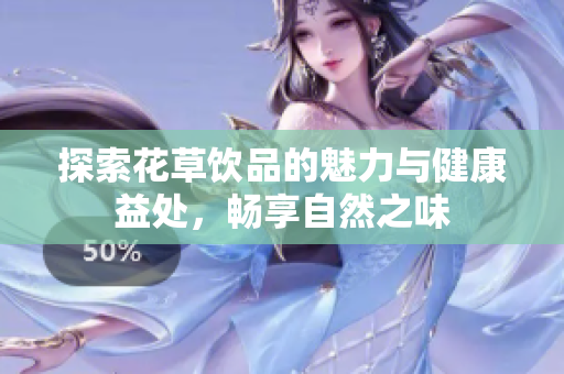 探索花草饮品的魅力与健康益处，畅享自然之味
