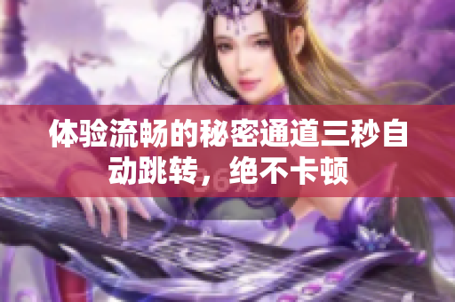 体验流畅的秘密通道三秒自动跳转，绝不卡顿