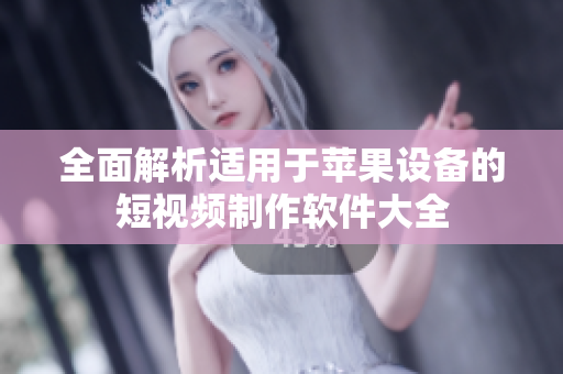 全面解析适用于苹果设备的短视频制作软件大全