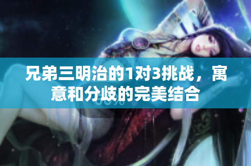 兄弟三明治的1对3挑战，寓意和分歧的完美结合