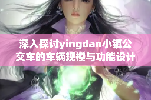 深入探讨yingdan小镇公交车的车辆规模与功能设计