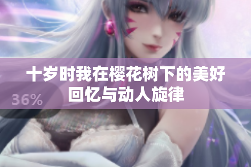 十岁时我在樱花树下的美好回忆与动人旋律