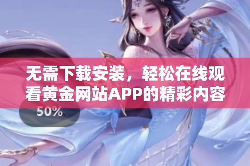 无需下载安装，轻松在线观看黄金网站APP的精彩内容