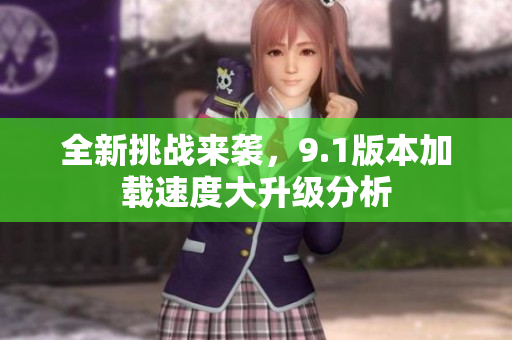 全新挑战来袭，9.1版本加载速度大升级分析