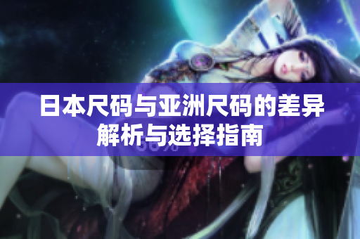 日本尺码与亚洲尺码的差异解析与选择指南