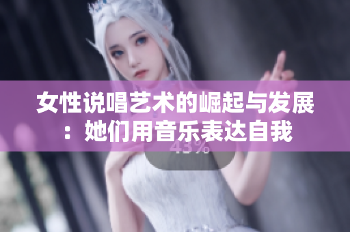 女性说唱艺术的崛起与发展：她们用音乐表达自我