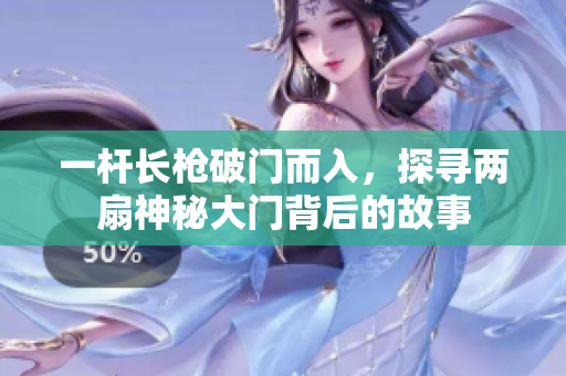 一杆长枪破门而入，探寻两扇神秘大门背后的故事