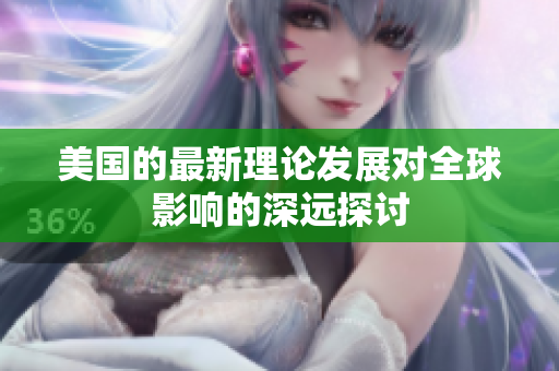 美国的最新理论发展对全球影响的深远探讨