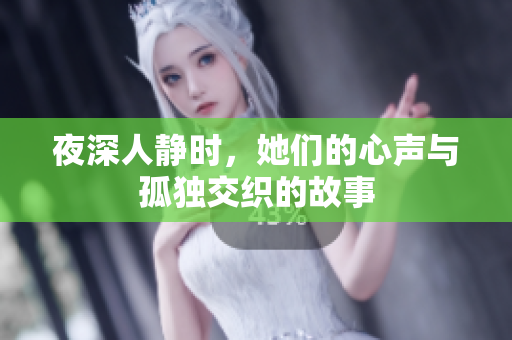 夜深人静时，她们的心声与孤独交织的故事