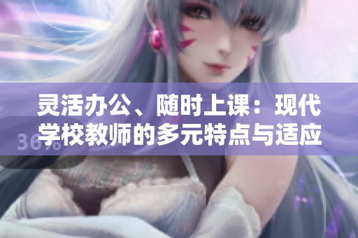 灵活办公、随时上课：现代学校教师的多元特点与适应能力