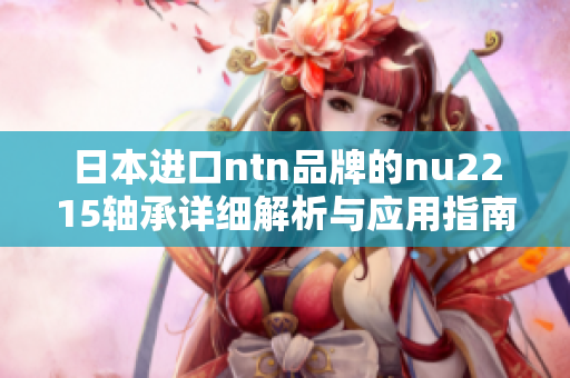 日本进口ntn品牌的nu2215轴承详细解析与应用指南