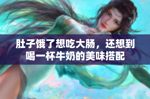 肚子饿了想吃大肠，还想到喝一杯牛奶的美味搭配