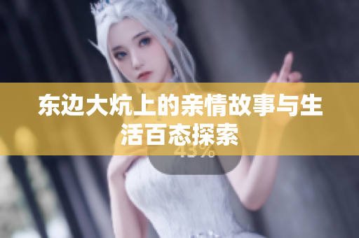 东边大炕上的亲情故事与生活百态探索