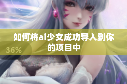 如何将ai少女成功导入到你的项目中