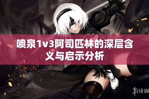 喷泉1v3阿司匹林的深层含义与启示分析