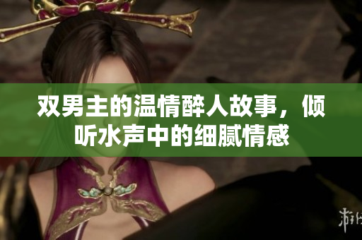 双男主的温情醉人故事，倾听水声中的细腻情感