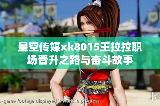 星空传媒xk8015王拉拉职场晋升之路与奋斗故事