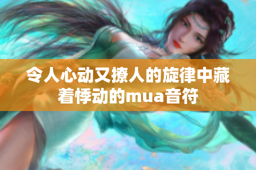 令人心动又撩人的旋律中藏着悸动的mua音符