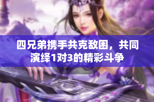 四兄弟携手共克敌困，共同演绎1对3的精彩斗争