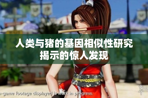 人类与猪的基因相似性研究揭示的惊人发现