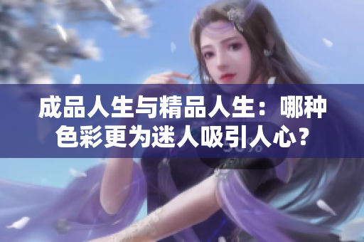成品人生与精品人生：哪种色彩更为迷人吸引人心？