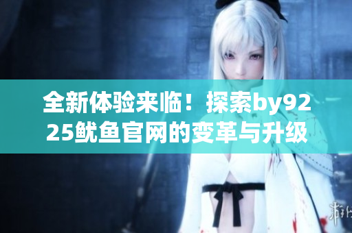 全新体验来临！探索by9225鱿鱼官网的变革与升级