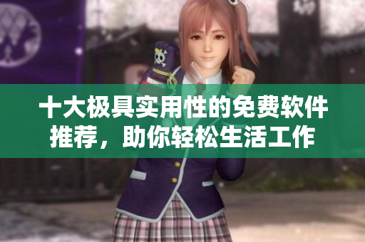 十大极具实用性的免费软件推荐，助你轻松生活工作