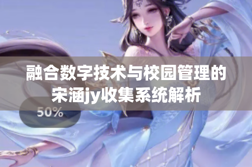 融合数字技术与校园管理的宋涵jy收集系统解析