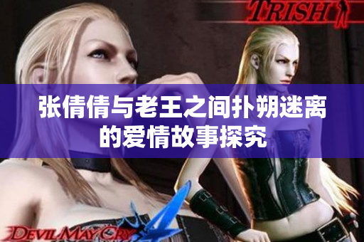 张倩倩与老王之间扑朔迷离的爱情故事探究