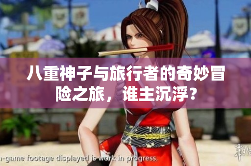 八重神子与旅行者的奇妙冒险之旅，谁主沉浮？