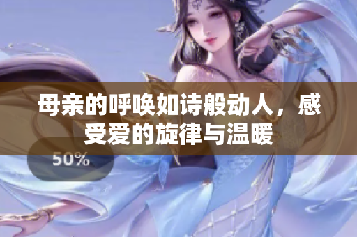 母亲的呼唤如诗般动人，感受爱的旋律与温暖