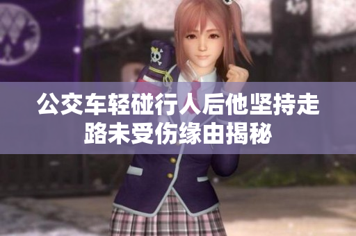 公交车轻碰行人后他坚持走路未受伤缘由揭秘