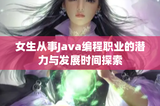 女生从事Java编程职业的潜力与发展时间探索