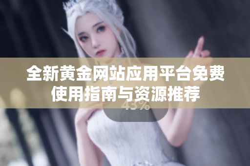 全新黄金网站应用平台免费使用指南与资源推荐