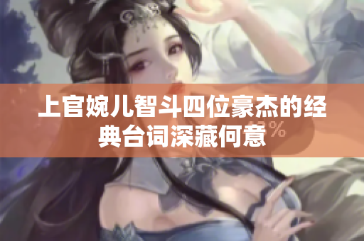 上官婉儿智斗四位豪杰的经典台词深藏何意