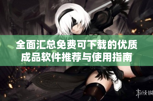 全面汇总免费可下载的优质成品软件推荐与使用指南