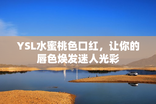 YSL水蜜桃色口红，让你的唇色焕发迷人光彩