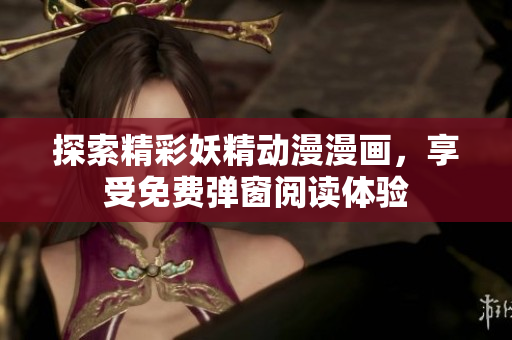 探索精彩妖精动漫漫画，享受免费弹窗阅读体验