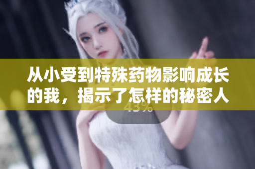 从小受到特殊药物影响成长的我，揭示了怎样的秘密人生